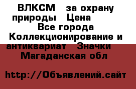 1.1) ВЛКСМ - за охрану природы › Цена ­ 590 - Все города Коллекционирование и антиквариат » Значки   . Магаданская обл.